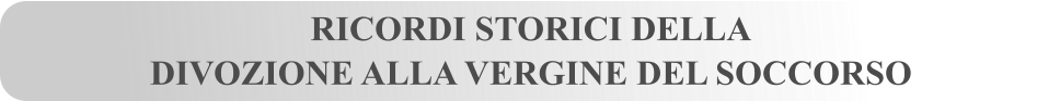 RICORDI STORICI DELLA DIVOZIONE ALLA VERGINE DEL SOCCORSO