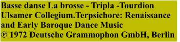 Basse danse La brosse - Tripla -Tourdion Ulsamer Collegium.Terpsichore: Renaissance and Early Baroque Dance Music ℗ 1972 Deutsche Grammophon GmbH, Berlin