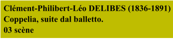 Clément-Philibert-Léo DELIBES (1836-1891)  Coppelia, suite dal balletto.  03 scène