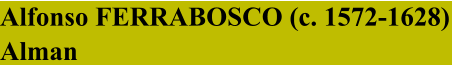 Alfonso FERRABOSCO (c. 1572-1628)  Alman