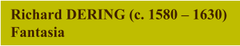 Richard DERING (c. 1580 – 1630) Fantasia