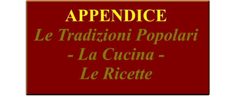 APPENDICE Le Tradizioni Popolari  - La Cucina -  Le Ricette