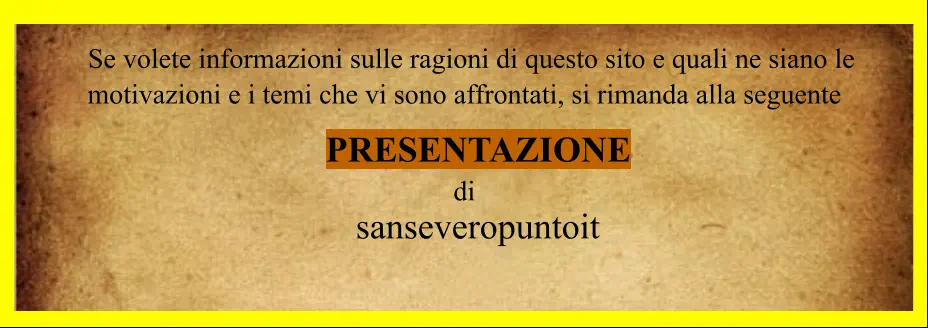 Se volete informazioni sulle ragioni di questo sito e quali ne siano le  motivazioni e i temi che vi sono affrontati, si rimanda alla seguente       PRESENTAZIONE  di    sanseveropuntoit