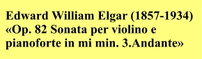 Edward William Elgar (1857-1934)  «Op. 82 Sonata per violino e  pianoforte in mi min. 3.Andante»