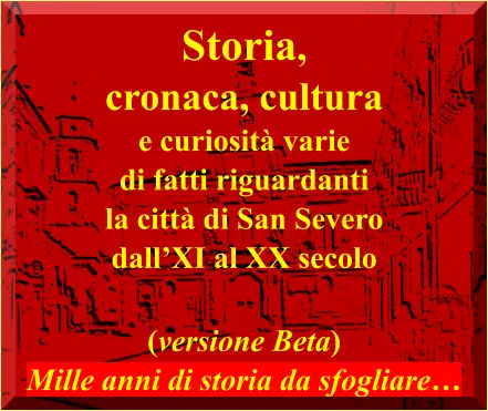 Storia,  cronaca, cultura  e curiosità varie di fatti riguardanti  la città di San Severo dall’XI al XX secolo  (versione Beta) Mille anni di storia da sfogliare…