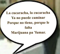 La cucaracha, la cucaracha Ya no puede caminar Porque no tiene, porque le falta Marijuana pa 'fumar.