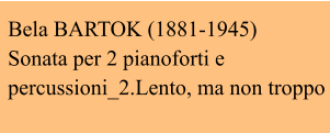 Bela BARTOK (1881-1945)  Sonata per 2 pianoforti e percussioni_2.Lento, ma non troppo