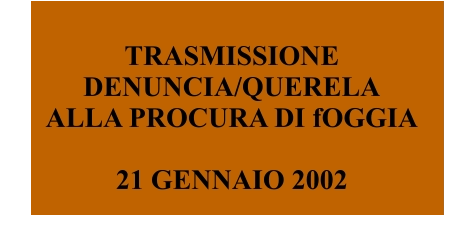 TRASMISSIONE DENUNCIA/QUERELA ALLA PROCURA DI fOGGIA  21 GENNAIO 2002