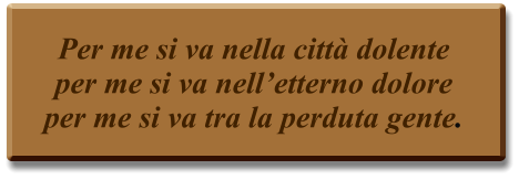 Per me si va nella città dolente per me si va nell’etterno dolore per me si va tra la perduta gente.