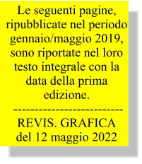 Le seguenti pagine,  ripubblicate nel periodo gennaio/maggio 2019,  sono riportate nel loro  testo integrale con la data della prima edizione.  -------------------------- REVIS. GRAFICA  del 12 maggio 2022